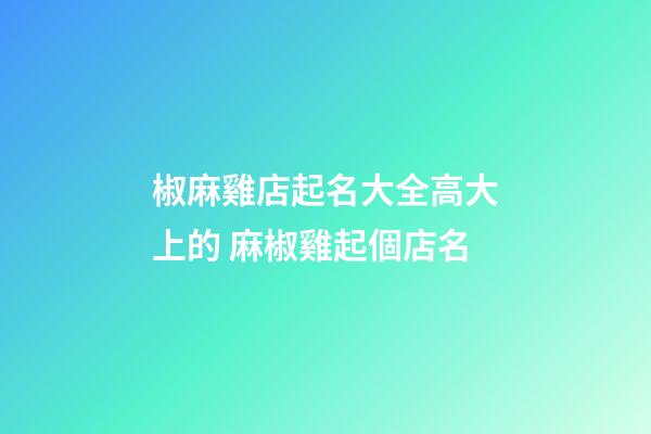 椒麻雞店起名大全高大上的 麻椒雞起個店名-第1張-店鋪起名-玄機派